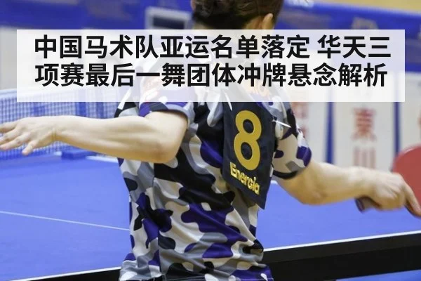 中国马术队亚运名单落定 华天三项赛最后一舞团体冲牌悬念解析
