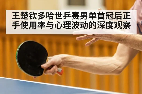 王楚钦多哈世乒赛男单首冠后正手使用率与心理波动的深度观察