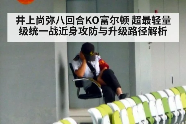 井上尚弥八回合KO富尔顿 超最轻量级统一战近身攻防与升级路径解析